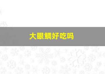 大眼鲷好吃吗