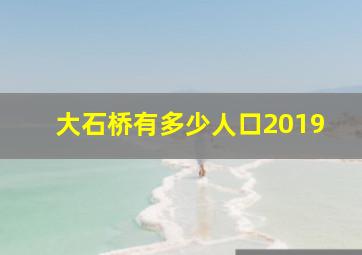 大石桥有多少人口2019