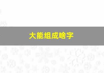 大能组成啥字