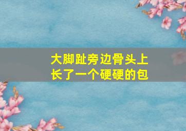 大脚趾旁边骨头上长了一个硬硬的包