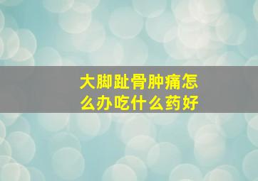 大脚趾骨肿痛怎么办吃什么药好