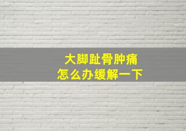 大脚趾骨肿痛怎么办缓解一下