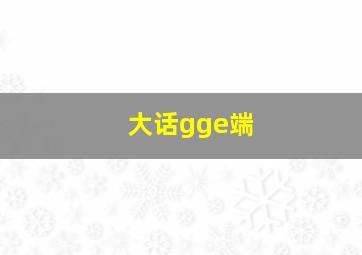 大话gge端