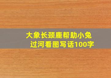 大象长颈鹿帮助小兔过河看图写话100字