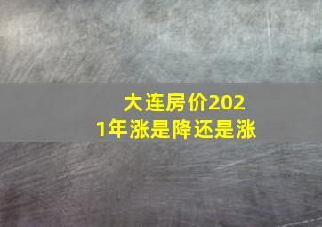 大连房价2021年涨是降还是涨