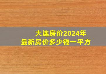 大连房价2024年最新房价多少钱一平方