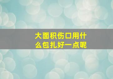 大面积伤口用什么包扎好一点呢