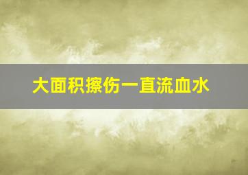 大面积擦伤一直流血水