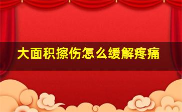 大面积擦伤怎么缓解疼痛