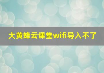 大黄蜂云课堂wifi导入不了