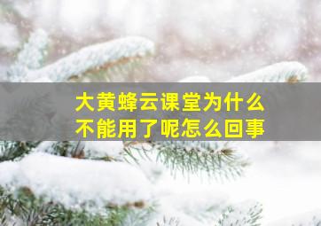 大黄蜂云课堂为什么不能用了呢怎么回事