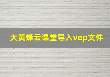 大黄蜂云课堂导入vep文件