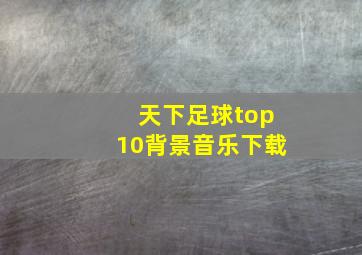 天下足球top10背景音乐下载