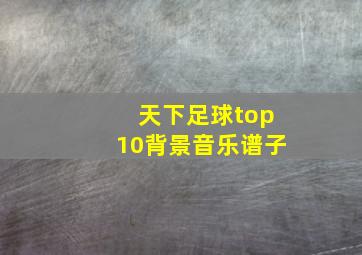 天下足球top10背景音乐谱子