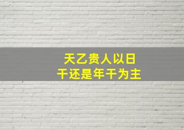 天乙贵人以日干还是年干为主