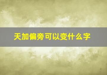 天加偏旁可以变什么字