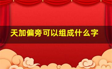 天加偏旁可以组成什么字