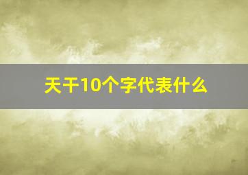 天干10个字代表什么