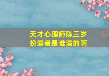 天才心理师陈三岁扮演者是谁演的啊