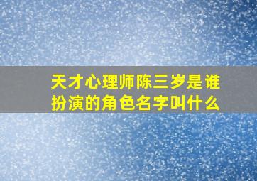 天才心理师陈三岁是谁扮演的角色名字叫什么