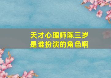 天才心理师陈三岁是谁扮演的角色啊