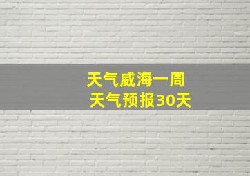 天气威海一周天气预报30天