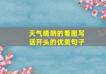 天气晴朗的看图写话开头的优美句子