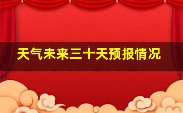 天气未来三十天预报情况