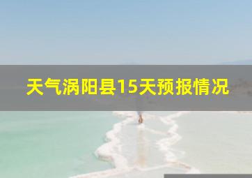 天气涡阳县15天预报情况