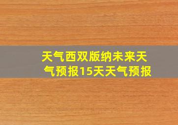 天气西双版纳未来天气预报15天天气预报