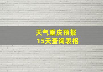 天气重庆预报15天查询表格