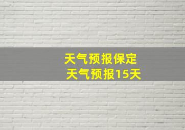 天气预报保定天气预报15天