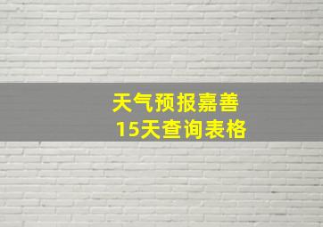 天气预报嘉善15天查询表格