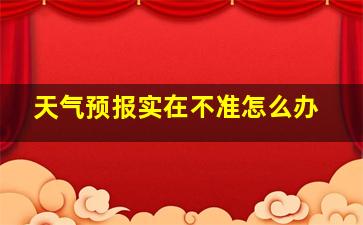 天气预报实在不准怎么办