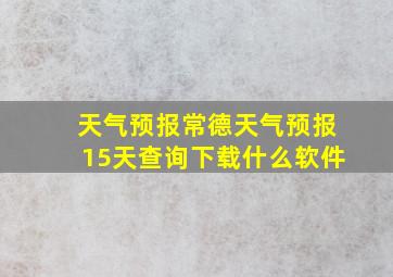 天气预报常德天气预报15天查询下载什么软件