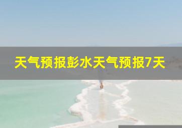 天气预报彭水天气预报7天