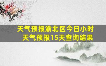 天气预报渝北区今日小时天气预报15天查询结果