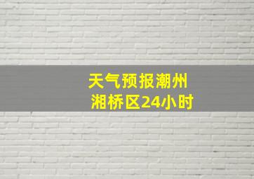 天气预报潮州湘桥区24小时