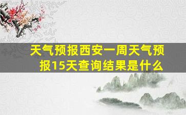 天气预报西安一周天气预报15天查询结果是什么