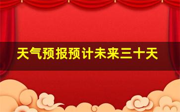 天气预报预计未来三十天