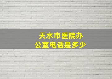 天水市医院办公室电话是多少