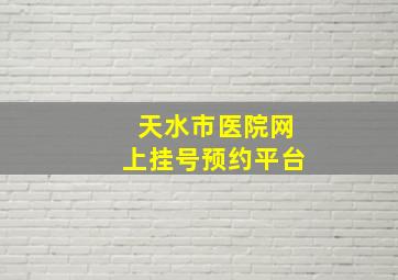 天水市医院网上挂号预约平台