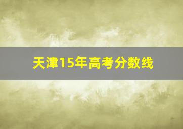 天津15年高考分数线