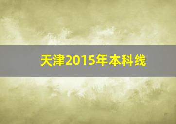 天津2015年本科线