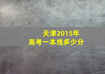 天津2015年高考一本线多少分