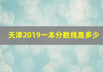 天津2019一本分数线是多少