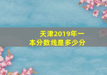 天津2019年一本分数线是多少分