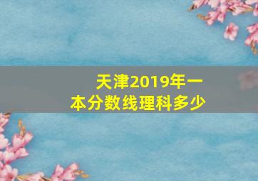 天津2019年一本分数线理科多少