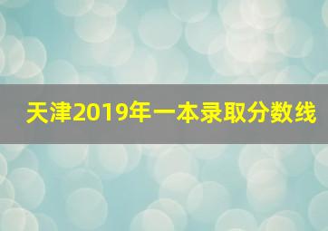 天津2019年一本录取分数线