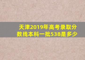 天津2019年高考录取分数线本科一批538是多少